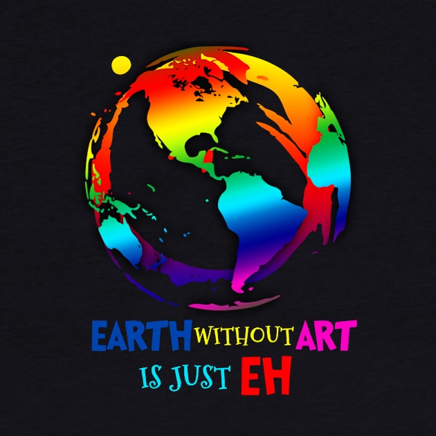 Earth Without Art Is Just EH T-Shirt Art by Danielsmfbb